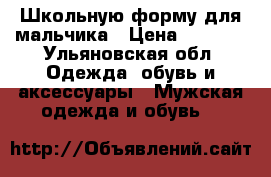 Школьную форму для мальчика › Цена ­ 1 000 - Ульяновская обл. Одежда, обувь и аксессуары » Мужская одежда и обувь   